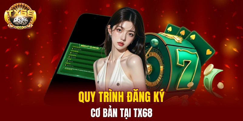Quy trình đăng ký TX68 cực cơ bản 