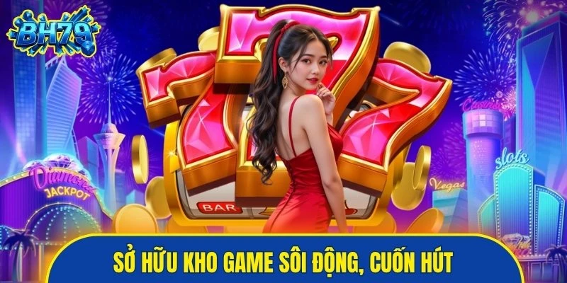Sở hữu kho game sôi động, cuốn hút