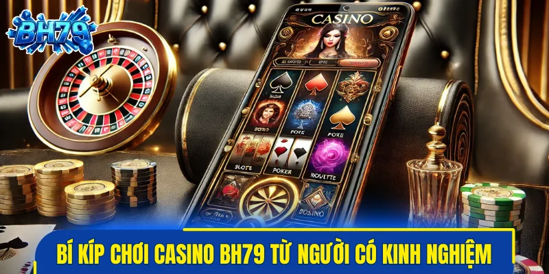 Bí kíp chơi casino BH79 hiệu quả từ người có kinh nghiệm