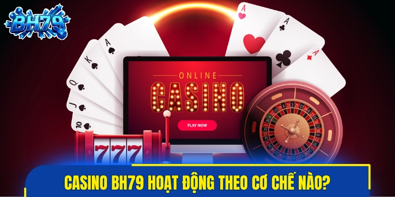Casino BH79 hoạt động theo cơ chế nào?