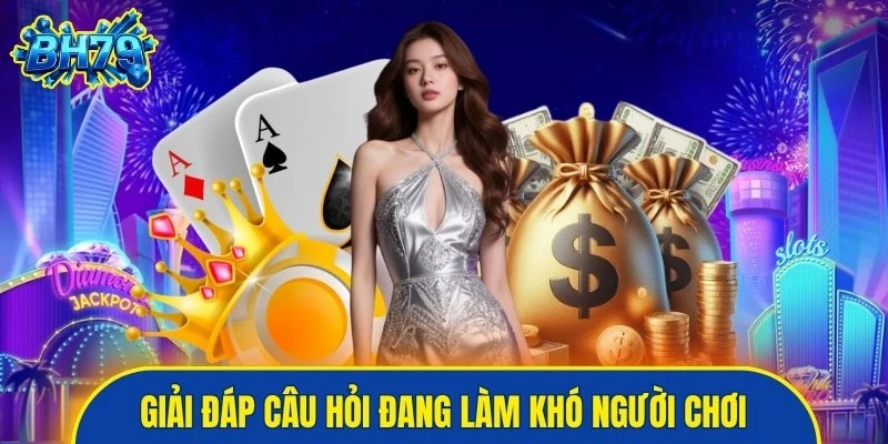 Giải đáp những câu hỏi đang làm khó người chơi