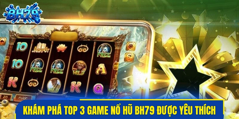 Khám phá top 3 game nổ hũ BH79 được yêu thích hàng đầu