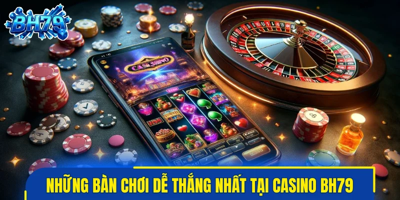 Những bàn chơi dễ thắng nhất tại casino BH79